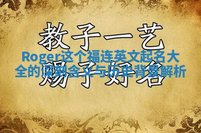 Roger这个福连英文起名大全的深刻含义与历史背景解析