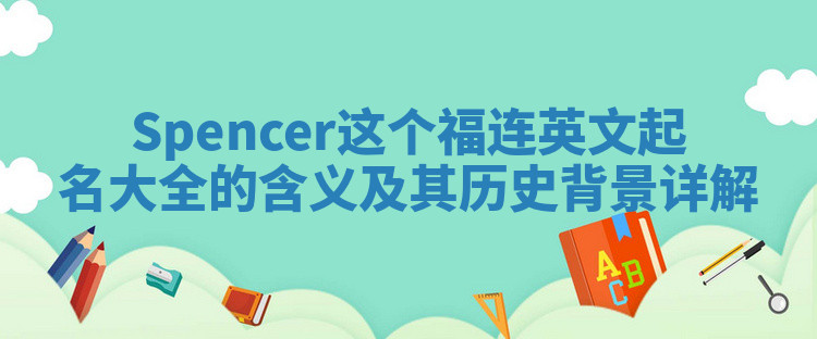 Spencer这个福连英文起名大全的含义及其历史背景详解