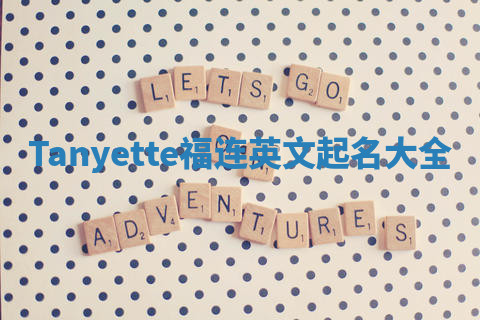Tanyette福连英文起名大全