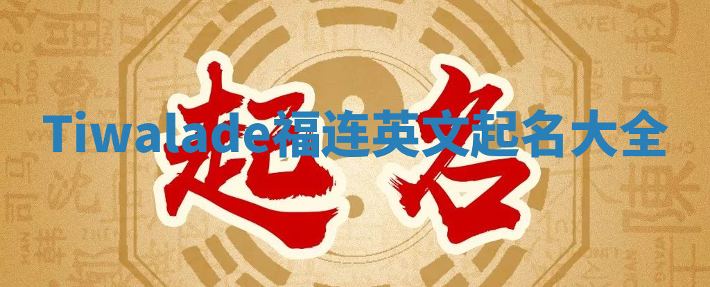 Tiwalade福连英文起名大全