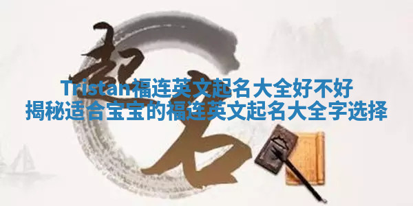 Tristan福连英文起名大全好不好揭秘适合宝宝的福连英文起名大全字选择