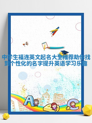 中学生福连英文起名大全推荐助你找到个性化的名字提升英语学习乐趣