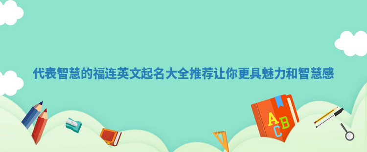 代表智慧的福连英文起名大全推荐让你更具魅力和智慧感