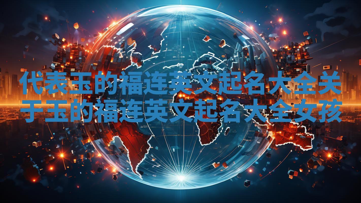 代表玉的福连英文起名大全_关于玉的福连英文起名大全女孩