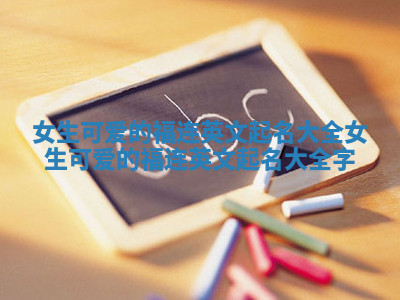 女生可爱的福连英文起名大全_女生可爱的福连英文起名大全字