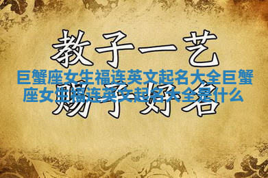 巨蟹座女生福连英文起名大全_巨蟹座女生福连英文起名大全是什么