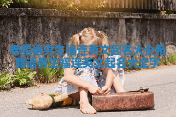 希腊语男生福连英文起名大全 希腊语男生福连英文起名大全字