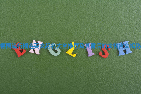 德国流行福连英文起名大全推荐及其背后的文化含义揭秘