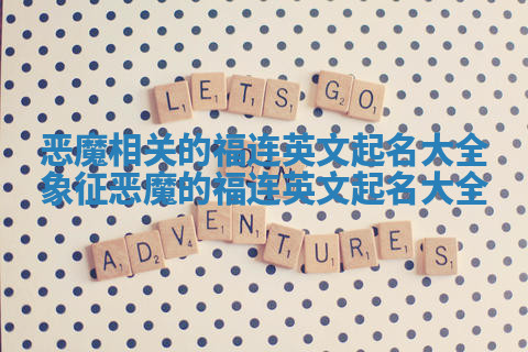 恶魔相关的福连英文起名大全_象征恶魔的福连英文起名大全