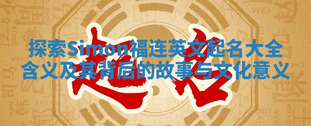 探索Simon福连英文起名大全含义及其背后的故事与文化意义