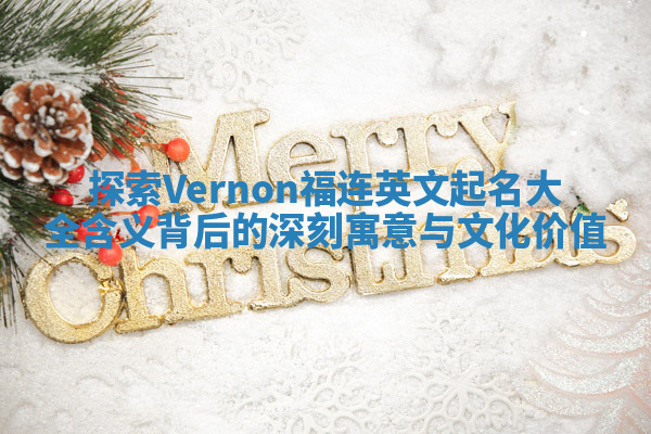 探索Vernon福连英文起名大全含义背后的深刻寓意与文化价值