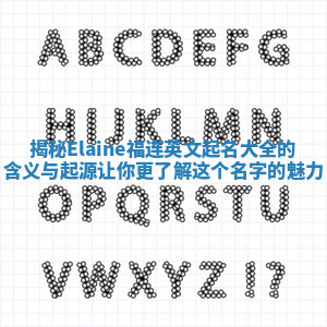揭秘Elaine福连英文起名大全的含义与起源让你更了解这个名字的魅力