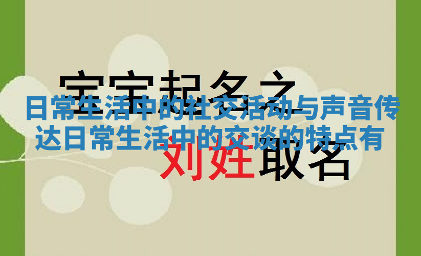 日常生活中的社交活动与声音传达_日常生活中的交谈的特点有 日常生活中的社交活动与声音传达_日常生活中的交谈的特点有