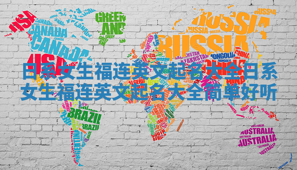 日系女生福连英文起名大全_日系女生福连英文起名大全简单好听