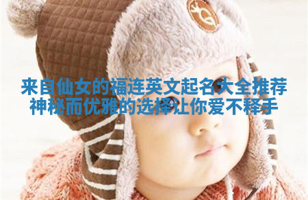 来自仙女的福连英文起名大全推荐神秘而优雅的选择让你爱不释手 来自仙女的福连英文起名大全推荐神秘而优雅的选择让你爱不释手