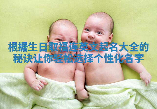 根据生日取福连英文起名大全的秘诀让你轻松选择个性化名字