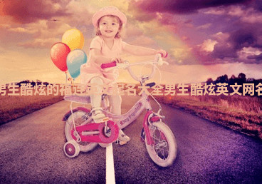 男生酷炫的福连英文起名大全_男生酷炫英文网名