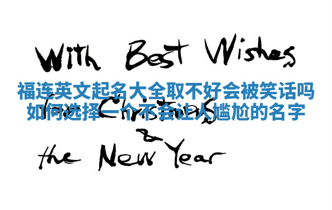 福连英文起名大全取不好会被笑话吗 如何选择一个不会让人尴尬的名字