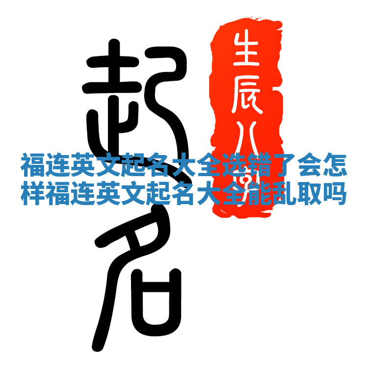 福连英文起名大全选错了会怎样 福连英文起名大全能乱取吗
