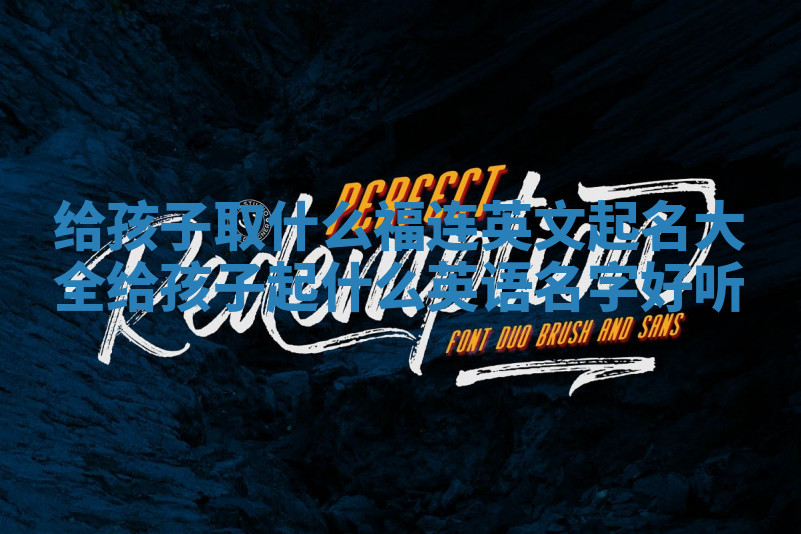 给孩子取什么福连英文起名大全_给孩子起什么英语名字好听