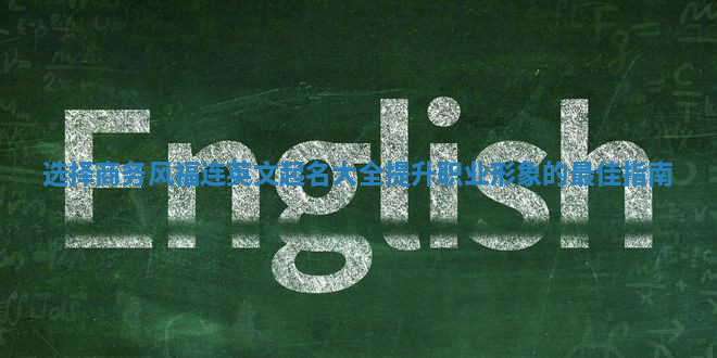 选择商务风福连英文起名大全提升职业形象的最佳指南